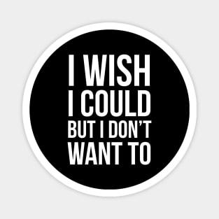 I Wish I Could, But I Don't Want To Magnet